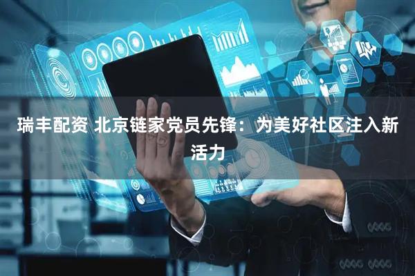 瑞丰配资 北京链家党员先锋：为美好社区注入新活力