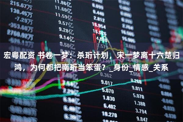 宏粤配资 书卷一梦：杀珩计划，宋一梦离十六楚归鸿，为何都把南珩当笨蛋？_身份_情感_关系