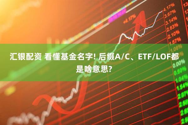 汇银配资 看懂基金名字! 后缀A/C、ETF/LOF都是啥意思?