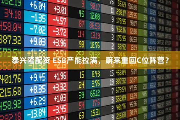 泰兴隆配资 ES8产能拉满，蔚来重回C位阵营？