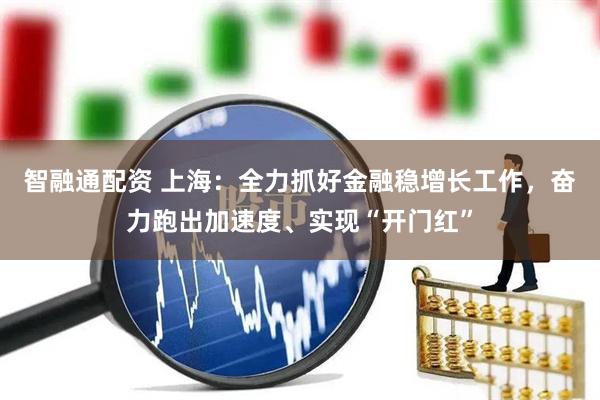 智融通配资 上海：全力抓好金融稳增长工作，奋力跑出加速度、实现“开门红”